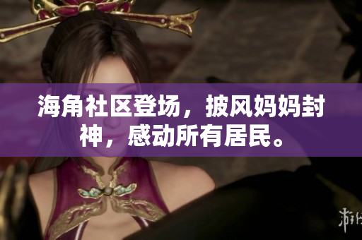 海角社区登场，披风妈妈封神，感动所有居民。