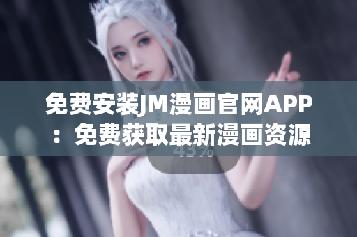 免费安装JM漫画官网APP：免费获取最新漫画资源