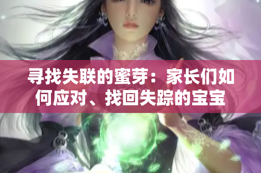 寻找失联的蜜芽：家长们如何应对、找回失踪的宝宝