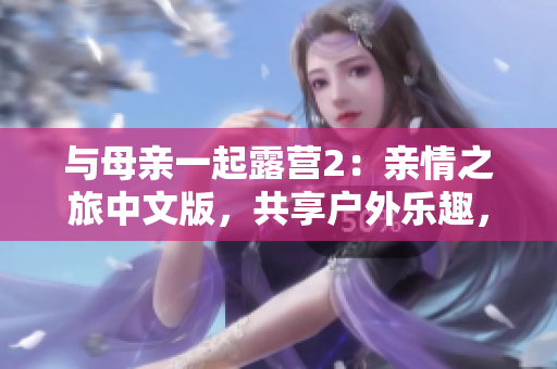 与母亲一起露营2：亲情之旅中文版，共享户外乐趣，展示亲子关系。
