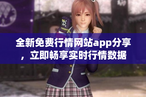 全新免费行情网站app分享，立即畅享实时行情数据