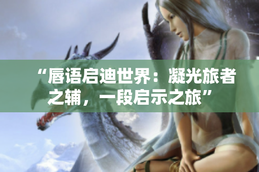 “唇语启迪世界：凝光旅者之辅，一段启示之旅”