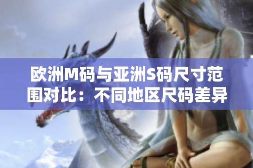 欧洲M码与亚洲S码尺寸范围对比：不同地区尺码差异浅析