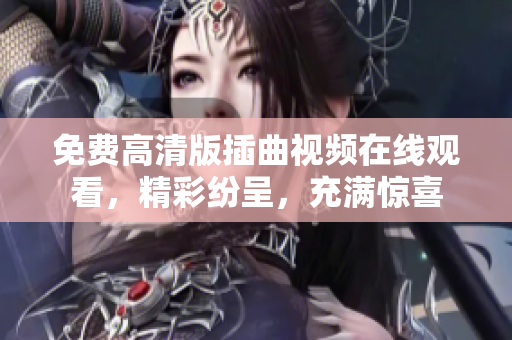 免费高清版插曲视频在线观看，精彩纷呈，充满惊喜