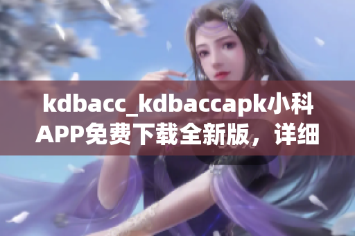 kdbacc_kdbaccapk小科APP免费下载全新版，详细介绍使用方法