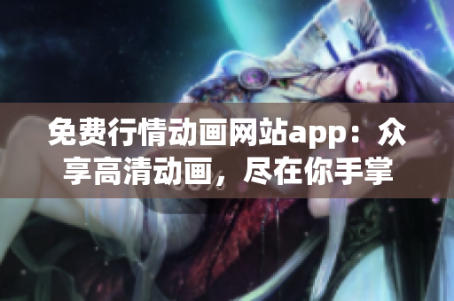 免费行情动画网站app：众享高清动画，尽在你手掌