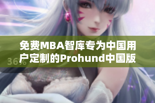 免费MBA智库专为中国用户定制的Prohund中国版本：全方位解析