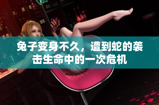 兔子变身不久，遭到蛇的袭击生命中的一次危机