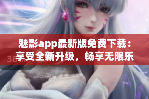 魅影app最新版免费下载：享受全新升级，畅享无限乐趣