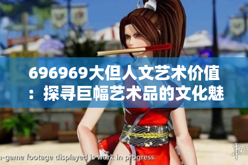 696969大但人文艺术价值：探寻巨幅艺术品的文化魅力