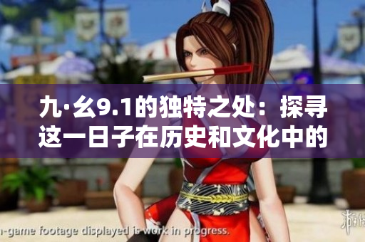 九·幺9.1的独特之处：探寻这一日子在历史和文化中的意义