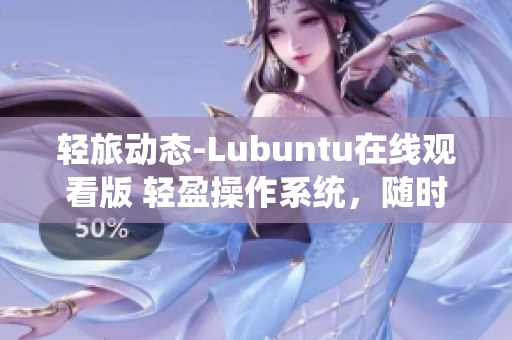 轻旅动态-Lubuntu在线观看版 轻盈操作系统，随时随地轻松观赏