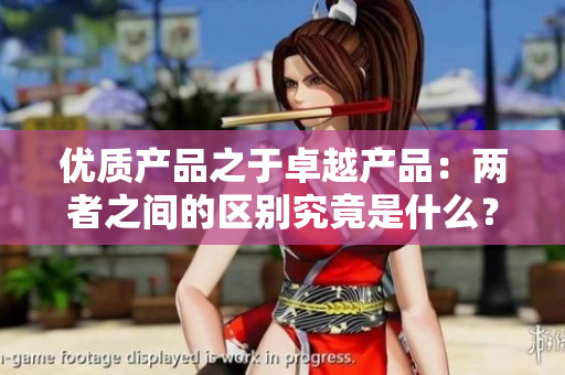 优质产品之于卓越产品：两者之间的区别究竟是什么？