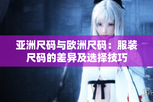 亚洲尺码与欧洲尺码：服装尺码的差异及选择技巧