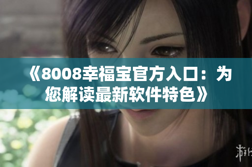 《8008幸福宝官方入口：为您解读最新软件特色》