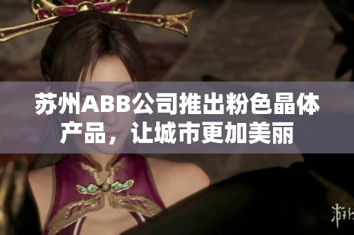 苏州ABB公司推出粉色晶体产品，让城市更加美丽
