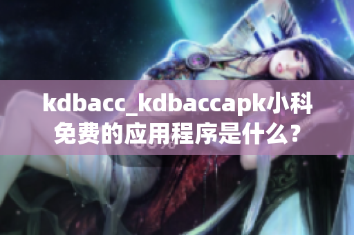 kdbacc_kdbaccapk小科免费的应用程序是什么？