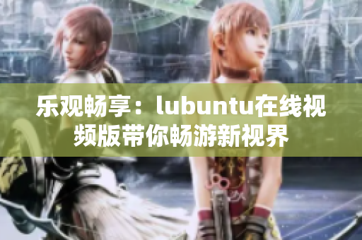乐观畅享：lubuntu在线视频版带你畅游新视界