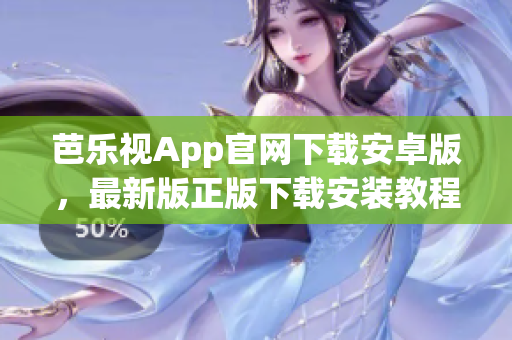 芭乐视App官网下载安卓版，最新版正版下载安装教程分享