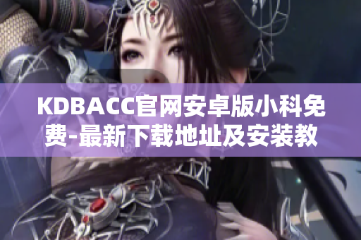 KDBACC官网安卓版小科免费-最新下载地址及安装教程