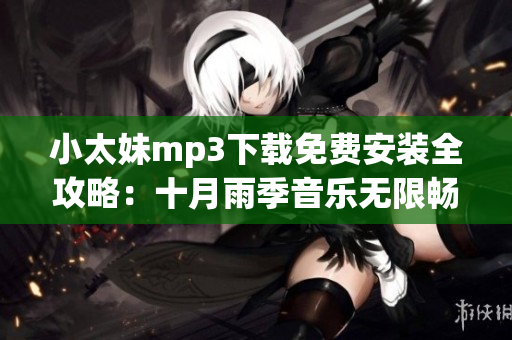 小太妹mp3下载免费安装全攻略：十月雨季音乐无限畅享