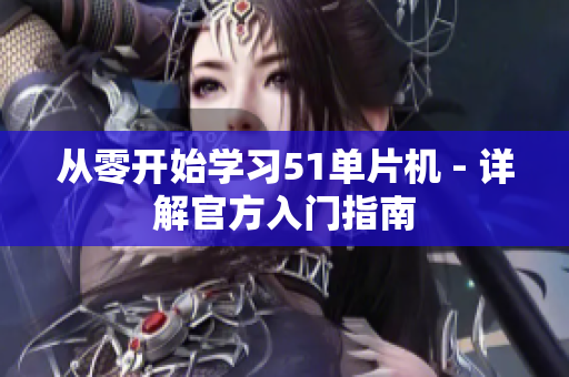从零开始学习51单片机 - 详解官方入门指南