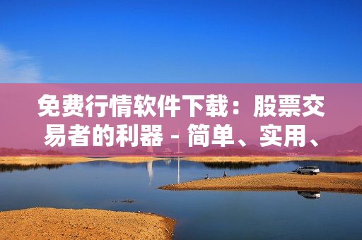 免费行情软件下载：股票交易者的利器 - 简单、实用、免费