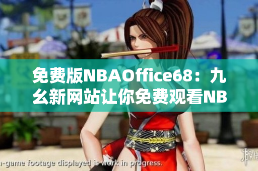 免费版NBAOffice68：九幺新网站让你免费观看NBA直播
