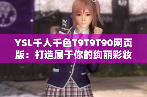 YSL千人千色T9T9T90网页版：打造属于你的绚丽彩妆世界