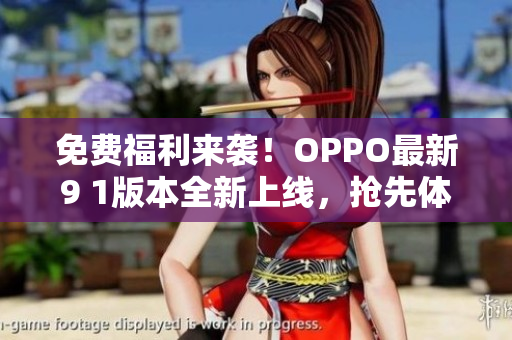 免费福利来袭！OPPO最新9 1版本全新上线，抢先体验免费特权，享受更多功能优化！