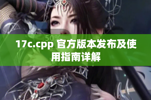 17c.cpp 官方版本发布及使用指南详解