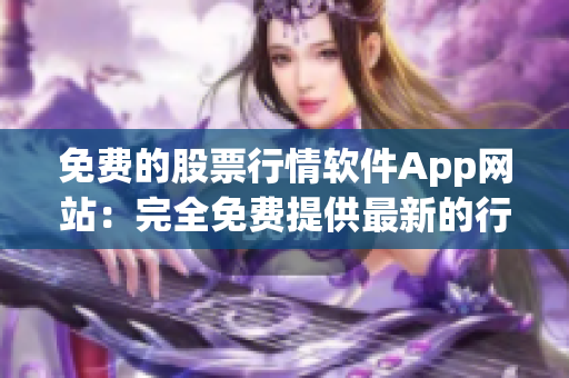 免费的股票行情软件App网站：完全免费提供最新的行情数据