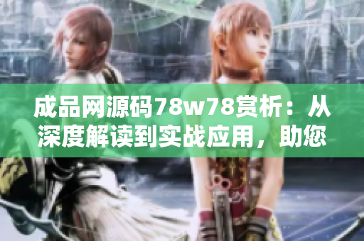 成品网源码78w78赏析：从深度解读到实战应用，助您快速掌握源码精髓