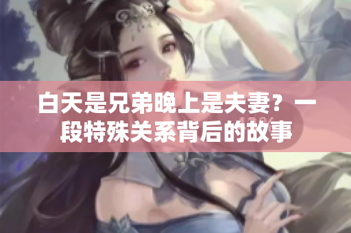 白天是兄弟晚上是夫妻？一段特殊关系背后的故事
