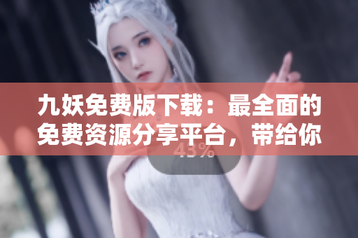 九妖免费版下载：最全面的免费资源分享平台，带给你无限畅享