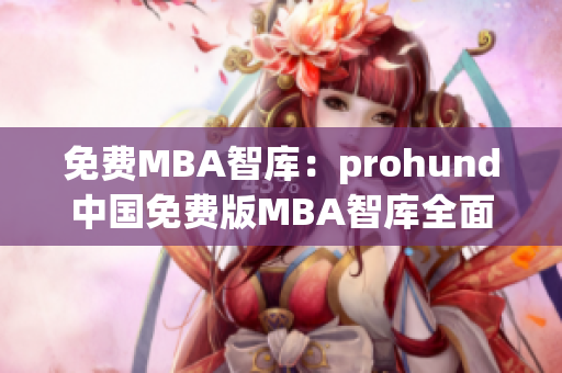 免费MBA智库：prohund中国免费版MBA智库全面解析