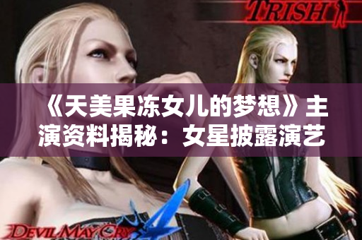 《天美果冻女儿的梦想》主演资料揭秘：女星披露演艺心路历程