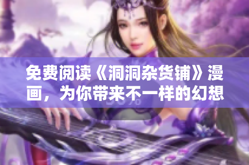 免费阅读《洞洞杂货铺》漫画，为你带来不一样的幻想世界