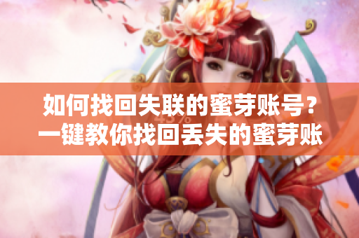 如何找回失联的蜜芽账号？一键教你找回丢失的蜜芽账号，轻松解决失联问题
