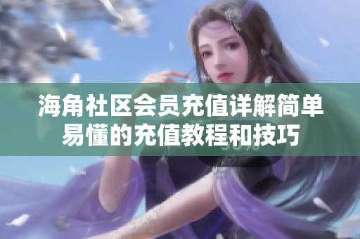 海角社区会员充值详解简单易懂的充值教程和技巧