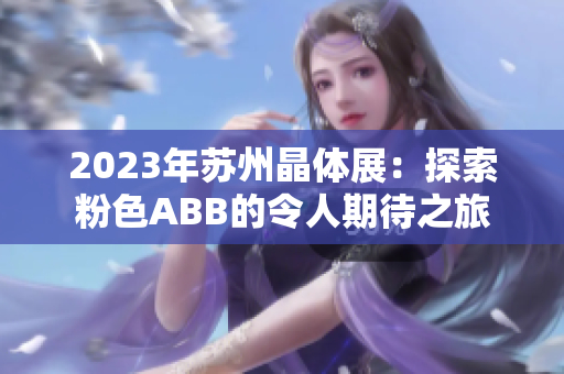 2023年苏州晶体展：探索粉色ABB的令人期待之旅