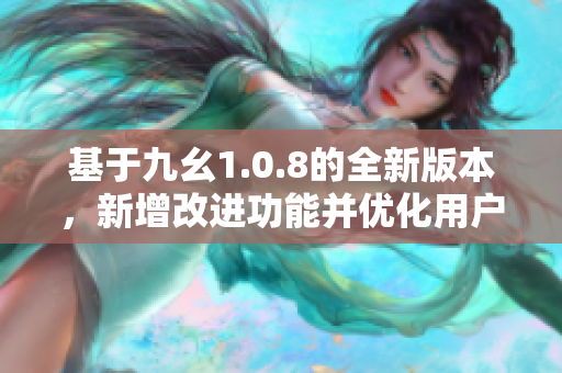基于九幺1.0.8的全新版本，新增改进功能并优化用户体验