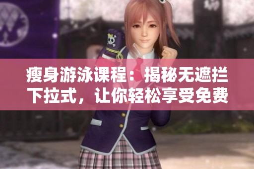 瘦身游泳课程：揭秘无遮拦下拉式，让你轻松享受免费减肥益处