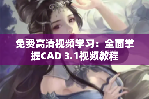 免费高清视频学习：全面掌握CAD 3.1视频教程