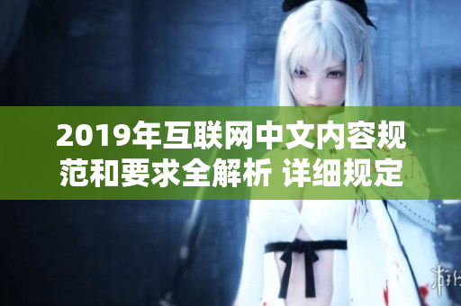 2019年互联网中文内容规范和要求全解析 详细规定及相关指引