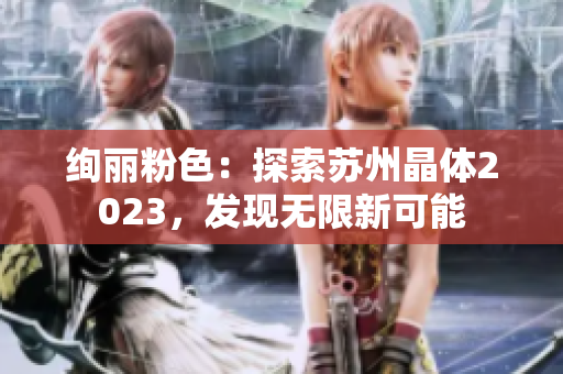 绚丽粉色：探索苏州晶体2023，发现无限新可能