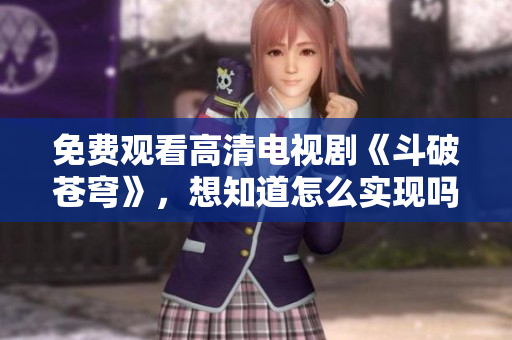 免费观看高清电视剧《斗破苍穹》，想知道怎么实现吗？