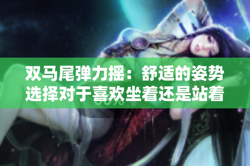 双马尾弹力摇：舒适的姿势选择对于喜欢坐着还是站着跳者的影响