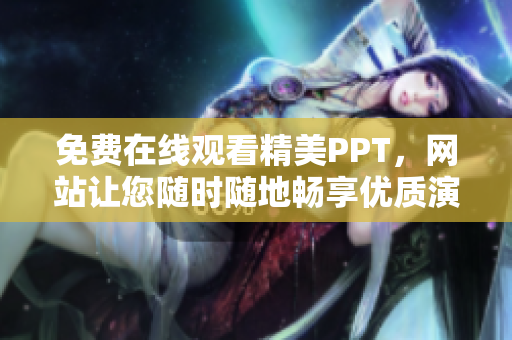 免费在线观看精美PPT，网站让您随时随地畅享优质演示文稿