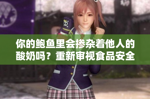 你的鲍鱼里会掺杂着他人的酸奶吗？重新审视食品安全的重要性